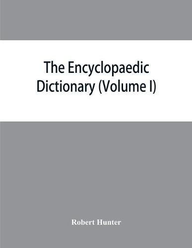 Cover image for The Encyclopaedic dictionary; an original work of reference to the words in the English language, giving a full account of their origin, meaning, pronunciation, and use with a Supplementary volume containing new words (Volume I)