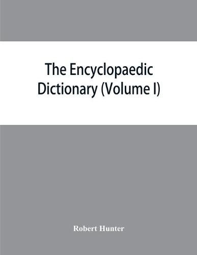 The Encyclopaedic dictionary; an original work of reference to the words in the English language, giving a full account of their origin, meaning, pronunciation, and use with a Supplementary volume containing new words (Volume I)