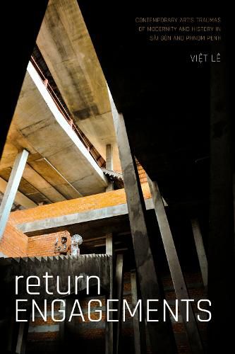 Cover image for Return Engagements: Contemporary Art's Traumas of Modernity and History in Sai Gon and Phnom Penh