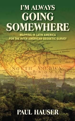 Cover image for I'm Always Going Somewhere: Mapping in Latin America for the Inter American Geodetic Survey