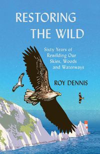 Cover image for Restoring the Wild: Sixty Years of Rewilding Our Skies, Woods and Waterways