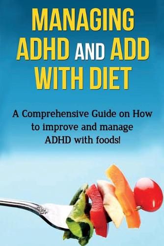 Managing ADHD and ADD with Diet: A comprehensive guide on how to improve and manage ADHD with foods!