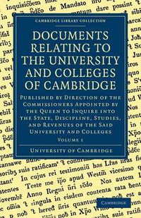 Cover image for Documents Relating to the University and Colleges of Cambridge: Published by Direction of the Commissioners Appointed by the Queen to Inquire into the State, Discipline, Studies, and Revenues of the said University and Colleges