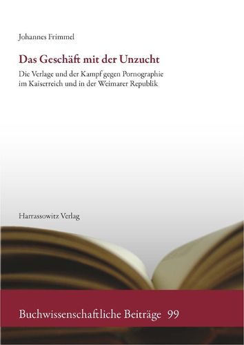 Cover image for Das Geschaft Mit Der Unzucht: Die Verlage Und Der Kampf Gegen Pornographie Im Kaiserreich Und in Der Weimarer Republik