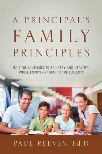 Cover image for A Principal's Family Principles: Raising Your Kids to be Happy and Healthy, While Enjoying Them to the Fullest!