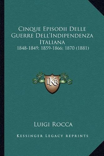 Cover image for Cinque Episodii Delle Guerre Dell'indipendenza Italiana: 1848-1849; 1859-1866; 1870 (1881)