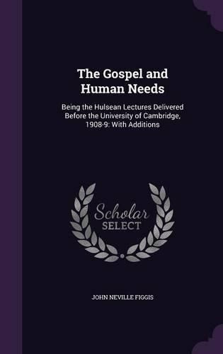 The Gospel and Human Needs: Being the Hulsean Lectures Delivered Before the University of Cambridge, 1908-9: With Additions