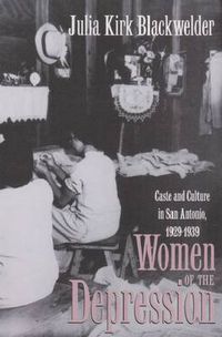 Cover image for Women of the Depression: Caste and Culture in San Antonio, 1929-39