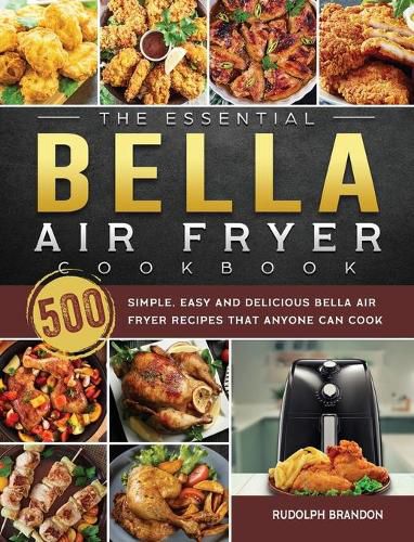 Cover image for The Essential Bella Air Fryer Cookbook: 500 Simple, Easy and Delicious Bella Air Fryer Recipes That Anyone Can Cook