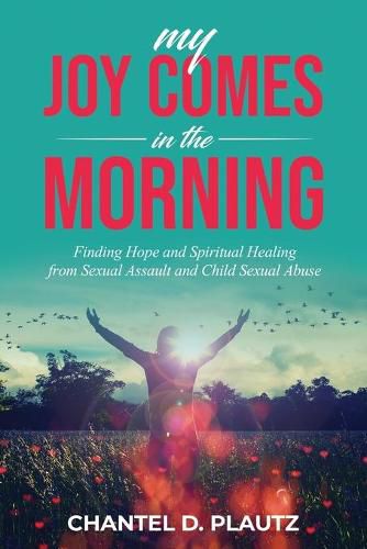 Cover image for My Joy Comes in the Morning: Finding Hope and Spiritual Healing from Sexual Assault and Child Sexual Abuse