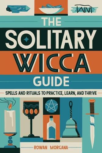 The Solitary Wicca Guide: Spells and Rituals to Practice, Learn, and Thrive