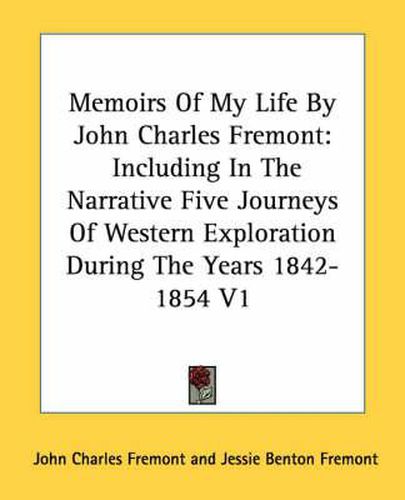 Cover image for Memoirs of My Life by John Charles Fremont: Including in the Narrative Five Journeys of Western Exploration During the Years 1842-1854 V1