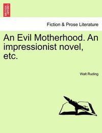 Cover image for An Evil Motherhood. an Impressionist Novel, Etc.