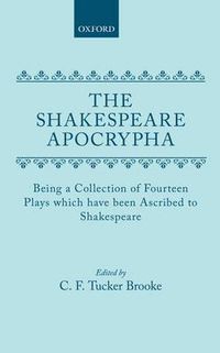 Cover image for The Shakespeare Apocrypha: Being a Collection of Fourteen Plays Which Have Been Ascribed to Shakespeare