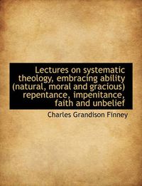 Cover image for Lectures on Systematic Theology, Embracing Ability (Natural, Moral and Gracious) Repentance, Impenit