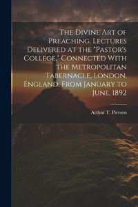 Cover image for The Divine art of Preaching. Lectures Delivered at the "Pastor's College," Connected With the Metropolitan Tabernacle, London, England, From January to June, 1892