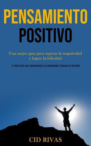 Cover image for Pensamiento Positivo: Una mejor guia para superar la negatividad y lograr la felicidad (La mejor guia para sobreponerse a la negatividad y alcanzar la felicidad)