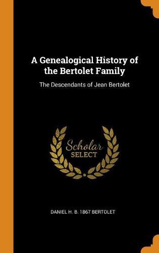 Cover image for A Genealogical History of the Bertolet Family: The Descendants of Jean Bertolet