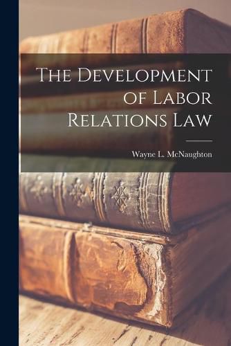 Cover image for The Development of Labor Relations Law