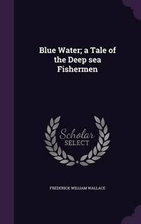 Cover image for Blue Water; A Tale of the Deep Sea Fishermen