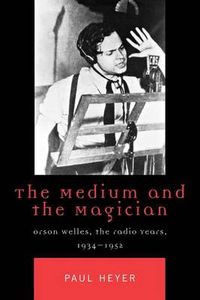 Cover image for The Medium and the Magician: Orson Welles, the Radio Years, 1934-1952