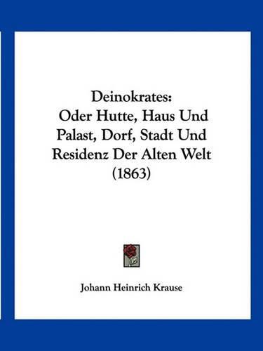 Cover image for Deinokrates: Oder Hutte, Haus Und Palast, Dorf, Stadt Und Residenz Der Alten Welt (1863)