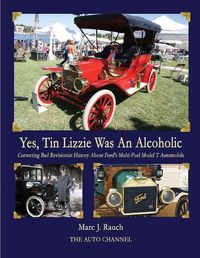 Cover image for Yes, Tin Lizzie Was An Alcoholic: Correcting Bad Revisionist History About Ford's Multi-Fuel Model T