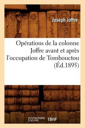 Operations de la Colonne Joffre Avant Et Apres l'Occupation de Tombouctou, (Ed.1895)