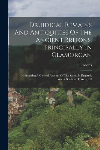 Cover image for Druidical Remains And Antiquities Of The Ancient Britons, Principally In Glamorgan