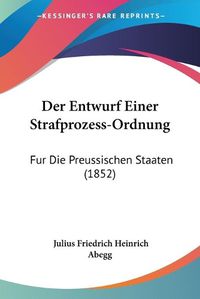 Cover image for Der Entwurf Einer Strafprozess-Ordnung: Fur Die Preussischen Staaten (1852)