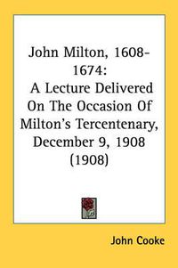 Cover image for John Milton, 1608-1674: A Lecture Delivered on the Occasion of Milton's Tercentenary, December 9, 1908 (1908)