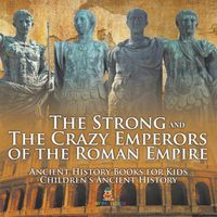 Cover image for The Strong and The Crazy Emperors of the Roman Empire - Ancient History Books for Kids Children's Ancient History