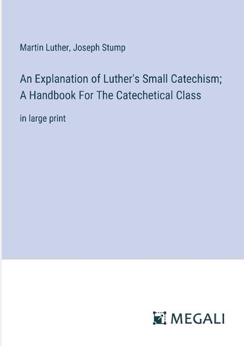 An Explanation of Luther's Small Catechism; A Handbook For The Catechetical Class