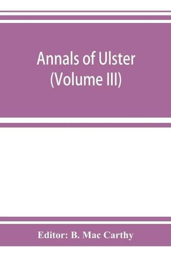 Cover image for Annals of Ulster, otherwise Annals of Senat A Chronicle of Irish Affairs A.D. 431-1131: 1155-1541 (Volume III) A.D. 1379-1541