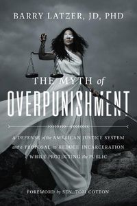 Cover image for The Myth of Overpunishment: A Defense of the American Justice System and a Proposal to Reduce Incarceration While Protecting the Public