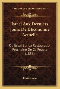 Cover image for Israel Aux Derniers Jours de L'Economie Actuelle: Ou Essai Sur La Restauration Prochaine de Ce Peuple (1856)