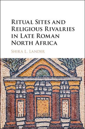 Cover image for Ritual Sites and Religious Rivalries in Late Roman North Africa