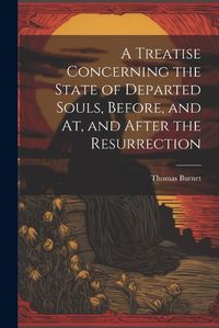 Cover image for A Treatise Concerning the State of Departed Souls, Before, and At, and After the Resurrection