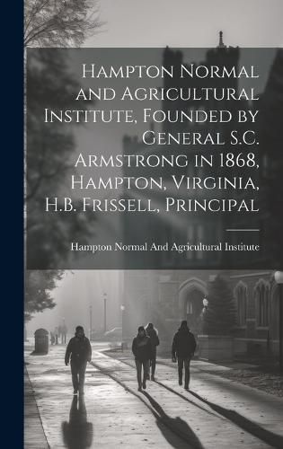 Cover image for Hampton Normal and Agricultural Institute, Founded by General S.C. Armstrong in 1868, Hampton, Virginia, H.B. Frissell, Principal