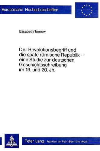 Cover image for Der Revolutionsbegriff Und Die Spaete Roemische Republik - Eine Studie Zur Deutschen Geschichtsschreibung Im 19. Und 20. Jh.