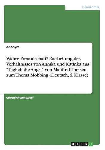 Cover image for Wahre Freundschaft? Erarbeitung des Verhaltnisses von Annika und Katinka aus Taglich die Angst von Manfred Theisen zum Thema Mobbing (Deutsch, 6. Klasse)