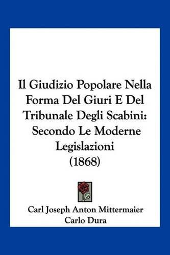 Il Giudizio Popolare Nella Forma del Giuri E del Tribunale Degli Scabini: Secondo Le Moderne Legislazioni (1868)