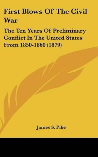 First Blows of the Civil War: The Ten Years of Preliminary Conflict in the United States from 1850-1860 (1879)