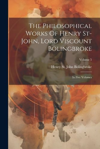 Cover image for The Philosophical Works Of Henry St-john, Lord Viscount Bolingbroke