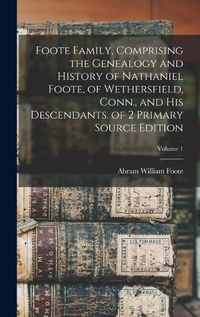 Cover image for Foote Family, Comprising the Genealogy and History of Nathaniel Foote, of Wethersfield, Conn., and His Descendants. of 2 Primary Source Edition; Volume 1