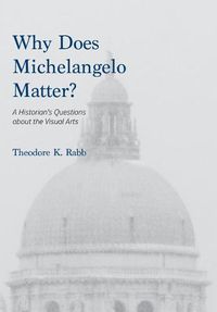 Cover image for Why Does Michelangelo Matter?: A Historian's Questions about the Visual Arts