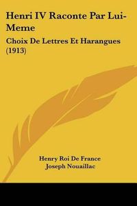 Cover image for Henri IV Raconte Par Lui-Meme: Choix de Lettres Et Harangues (1913)