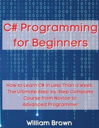 Cover image for C# Programming for Beginners: How to Learn C# in Less Than a Week. The Ultimate Step-by-Step Complete Course from Novice to Advanced Programmer