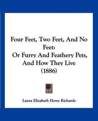 Cover image for Four Feet, Two Feet, and No Feet: Or Furry and Feathery Pets, and How They Live (1886)