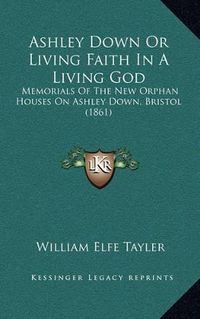 Cover image for Ashley Down or Living Faith in a Living God: Memorials of the New Orphan Houses on Ashley Down, Bristol (1861)